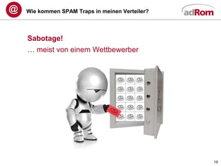 Wie kommen SPAM Traps in meinen Verteiler?



Sabotage!
… meist von einem Wettbewerber




                                             19
 