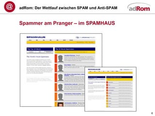 adRom: Der Wettlauf zwischen SPAM und Anti-SPAM



Spammer am Pranger – im SPAMHAUS




                                                  6
 