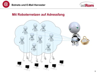 Botnets und E-Mail Harvester



Mit Roboternetzen auf Adressfang




                                   9
 