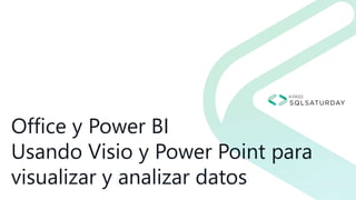 Office y Power BI
Usando Visio y Power Point para
visualizar y analizar datos
 