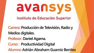 Carrera: Producción de Televisión, Radio y
Medios digitales.
Profesor: Daniel Agama.
Curso : Productividad Digital
Alumno Adrián Abraham Guarniz Benites
 