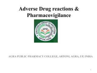 Adverse Drug reactions &
Pharmacovigilance
1
AGRA PUBLIC PHARMACY COLLEGE, ARTONI, AGRA, UP, INDIA
 