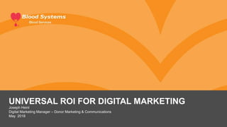 UNIVERSAL ROI FOR DIGITAL MARKETING
Joseph Heinl
Digital Marketing Manager – Donor Marketing & Communications
May 2018
 