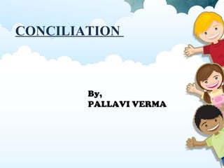 CONCILIATION
By,
PALLAVI VERMA
 