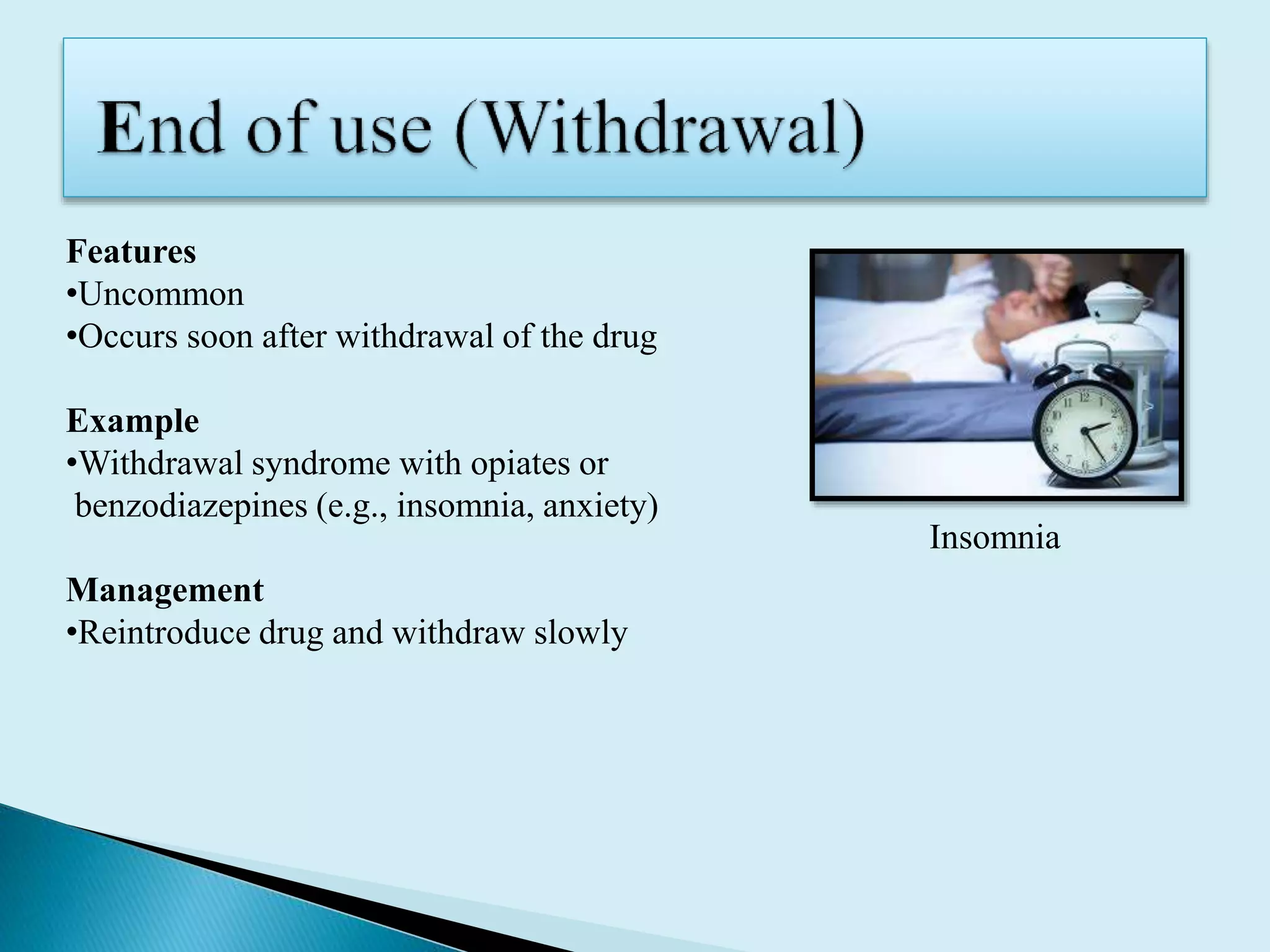 Features
•Uncommon
•Occurs soon after withdrawal of the drug
Example
•Withdrawal syndrome with opiates or
benzodiazepines (e.g., insomnia, anxiety)
Management
•Reintroduce drug and withdraw slowly
Insomnia
 