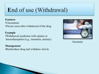 Features
•Uncommon
•Occurs soon after withdrawal of the drug
Example
•Withdrawal syndrome with opiates or
benzodiazepines (e.g., insomnia, anxiety)
Management
•Reintroduce drug and withdraw slowly
Insomnia
 