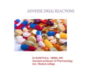 ADVERSE DRUG REACTIONS
Dr.SUMITHA A MBBS.,MD
Assistant professor of Pharmacology
Acs Medical college
 