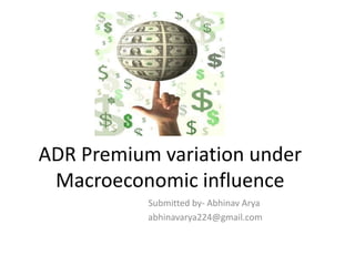 ADR Premium variation under Macroeconomic influence  Submitted by- Abhinav Arya abhinavarya224@gmail.com 
