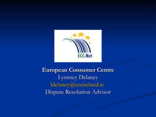 European Consumer Centre Lynnsey Delaney [email_address]   Dispute Resolution Advisor 