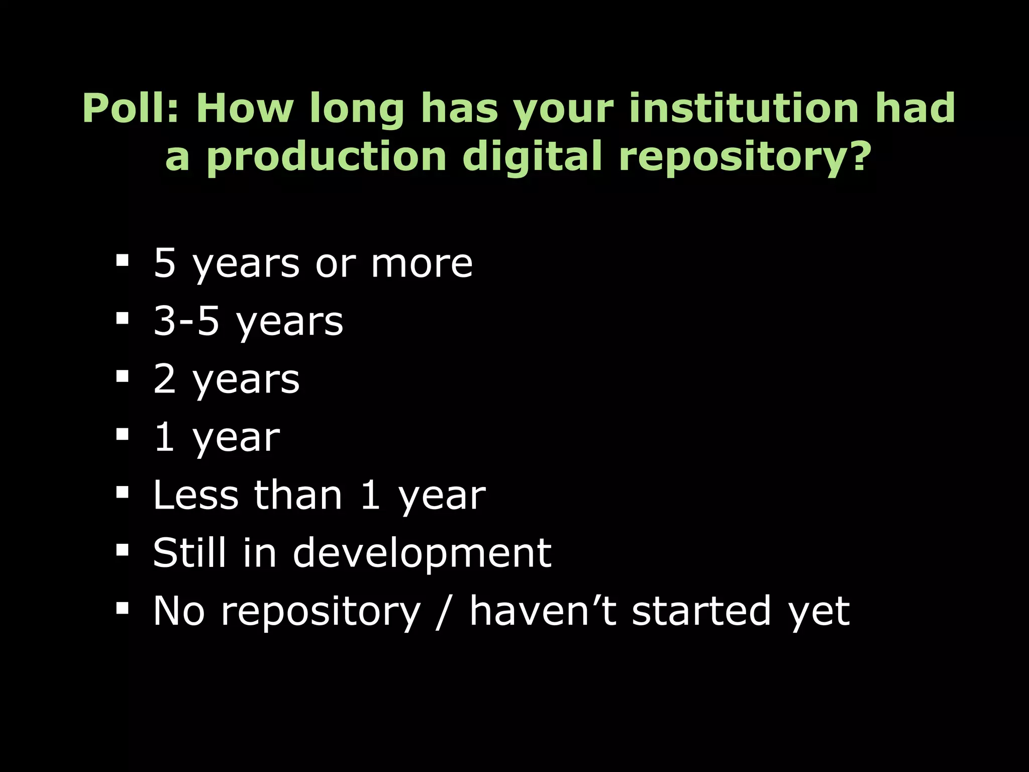 Poll: How long has your institution had
    a production digital repository?

    5 years or more
    3-5 years
    2 years
    1 year
    Less than 1 year
    Still in development
    No repository / haven’t started yet
 