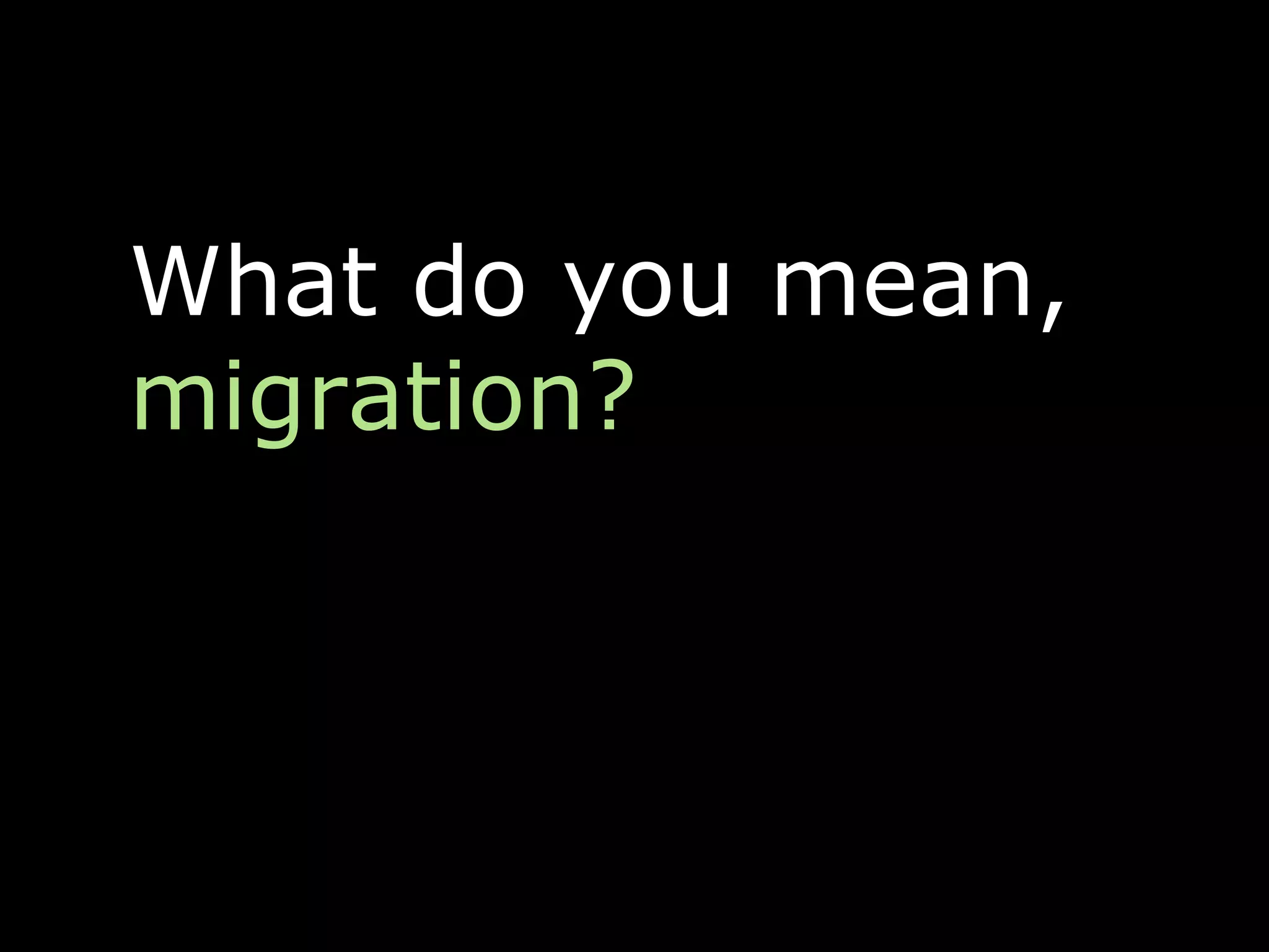 What do you mean,
migration?
 