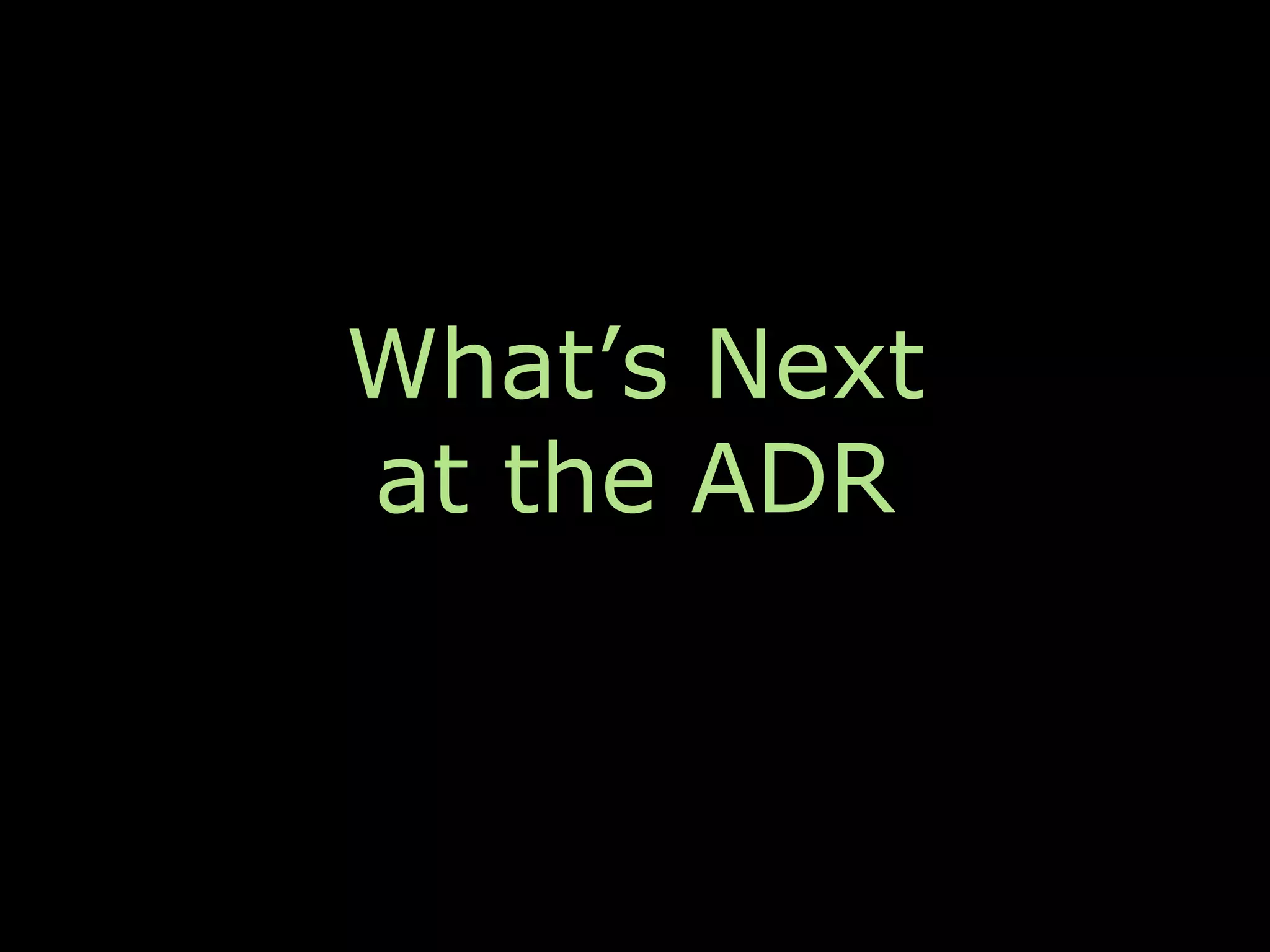 What’s Next
at the ADR
 