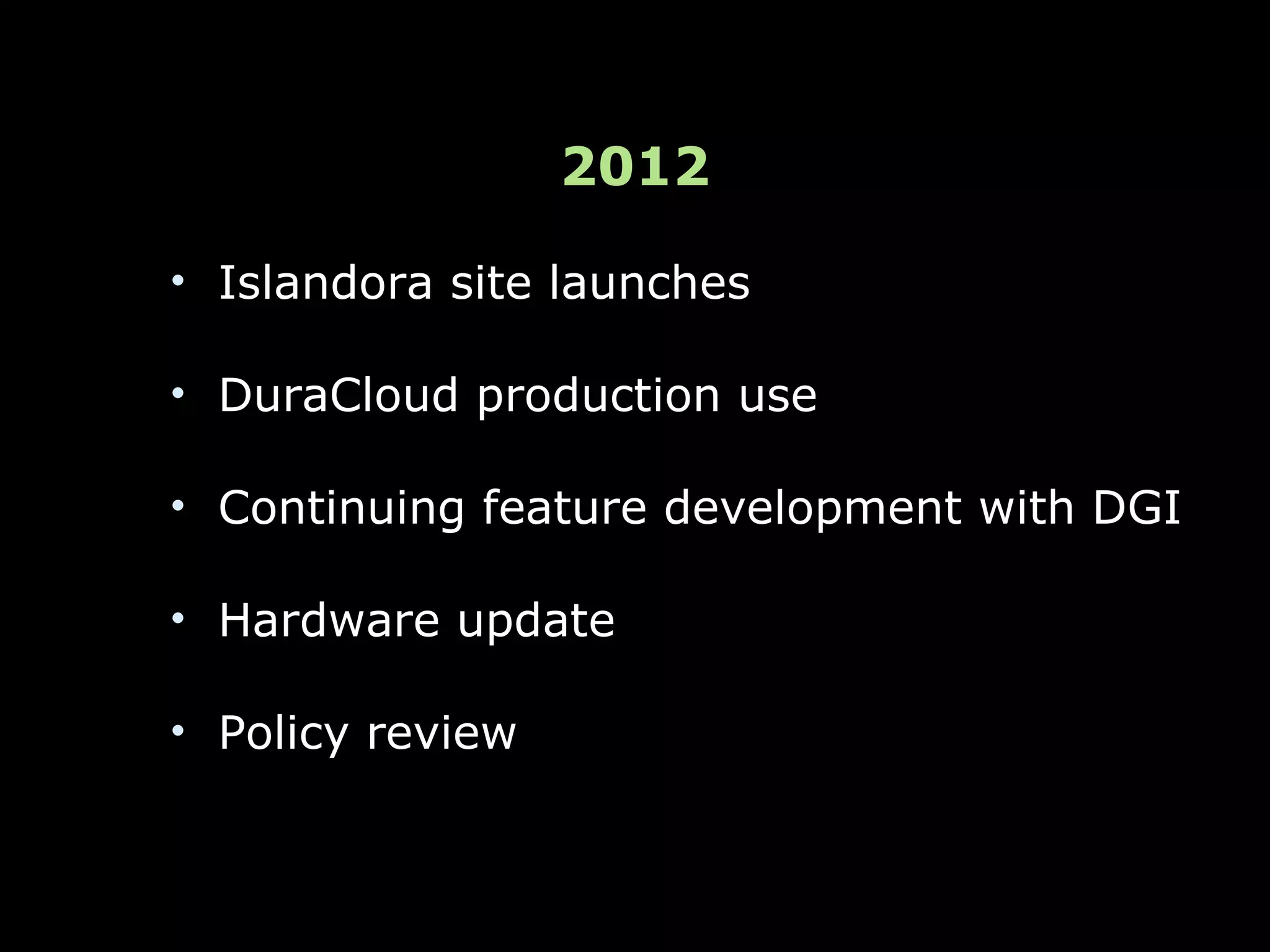 2012

• Islandora site launches

• DuraCloud production use

• Continuing feature development with DGI

• Hardware update

• Policy review
 
