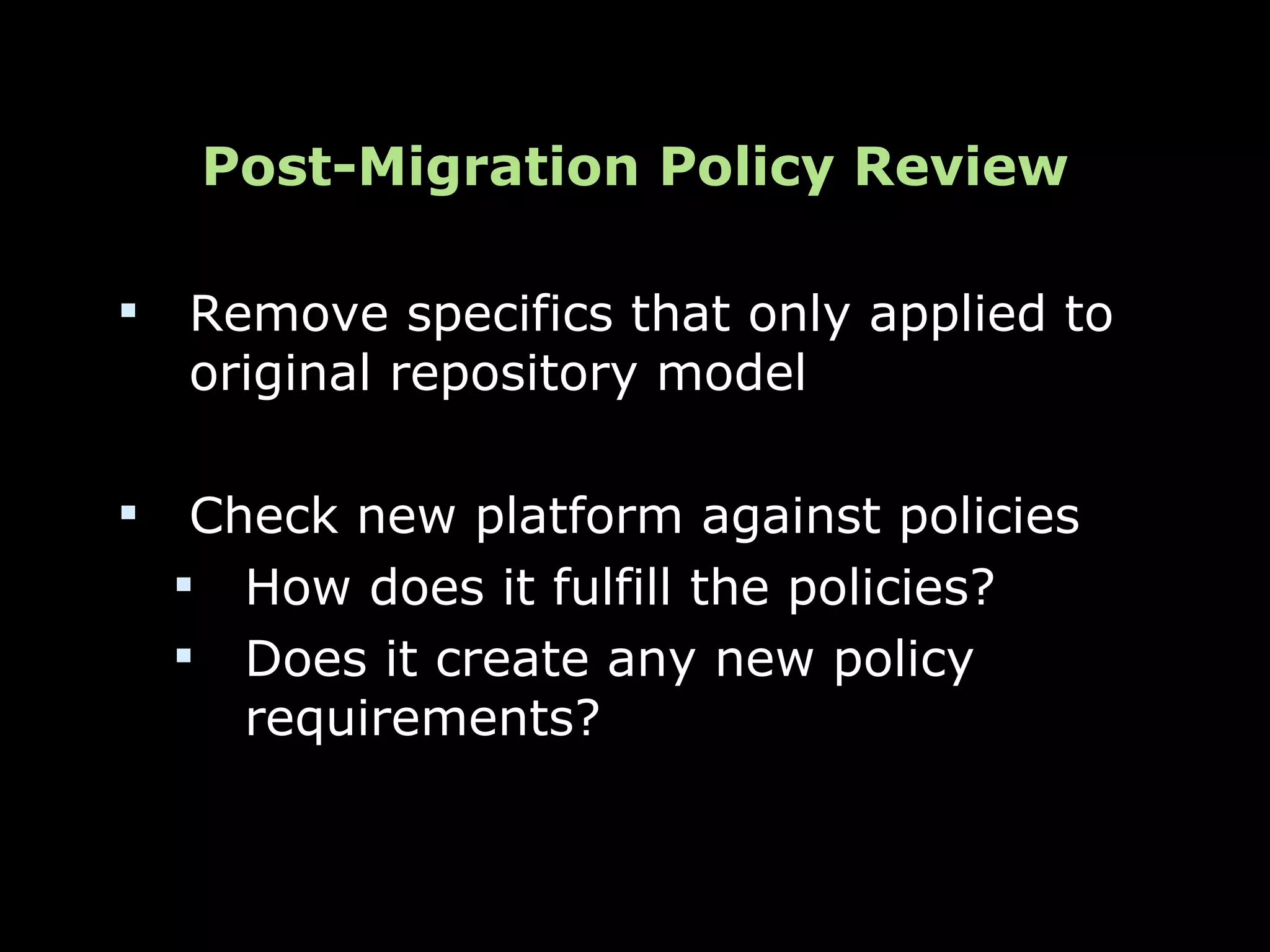 Post-Migration Policy Review

   Remove specifics that only applied to
    original repository model

    Check new platform against policies
     How does it fulfill the policies?
     Does it create any new policy
       requirements?
 