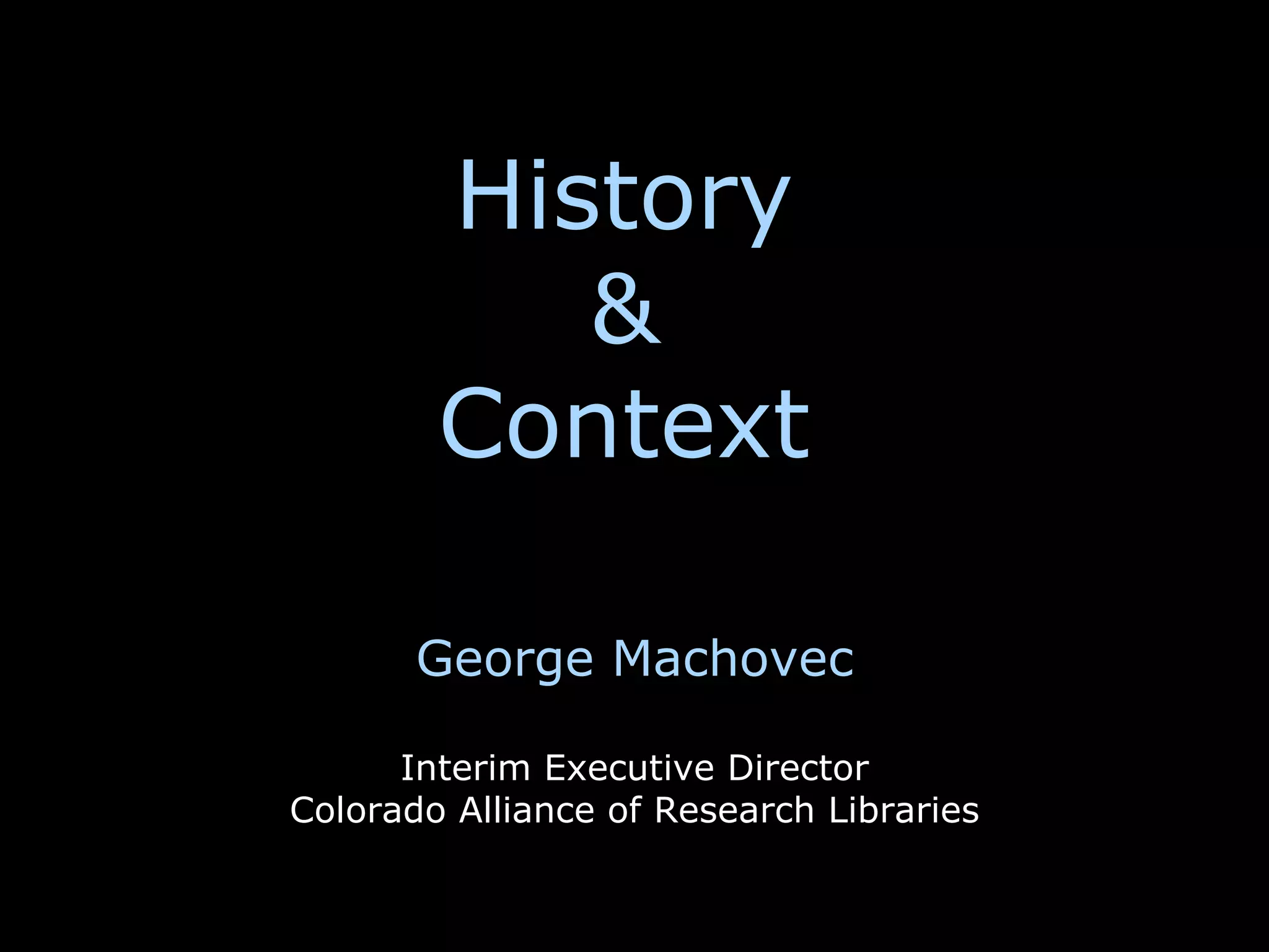 History
           &
        Context

       George Machovec

      Interim Executive Director
Colorado Alliance of Research Libraries
 