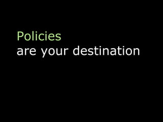 Policies
are your destination
 