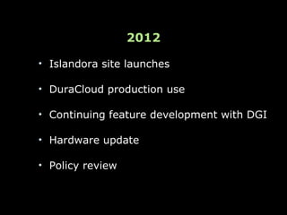 2012

• Islandora site launches

• DuraCloud production use

• Continuing feature development with DGI

• Hardware update

• Policy review
 