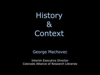History
           &
        Context

       George Machovec

      Interim Executive Director
Colorado Alliance of Research Libraries
 