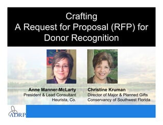 Introduction
Crafting
A Request for Proposal (RFP) for
Donor Recognition
Anne Manner-McLarty
President & Lead Consultant
Heurista, Co.
Christine Kruman
Director of Major & Planned Gifts
Conservancy of Southwest Florida
 