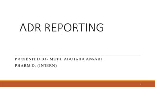 ADR REPORTING
PRESENTED BY- MOHD ABUTAHA ANSARI
PHARM.D. (INTERN)
1
 