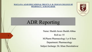 Name: Shaikh Awais Shaikh Abbas
Roll no: 55
M.Pharm Pharmacology I yr II Sem
Department: Pharmacology
Subject Incharge: Dr. Khan Dureshahwar
1
MAULANA AZAD EDUCATIONAL TRUST’S, Y. B. CHAVAN COLLEGE OF
PHARMACY, AURANGABAD.
 