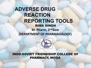 ADVERSE DRUG
REACTION
REPORTING TOOLS
RIMA SINGH
M. Pharm, 2nd Sem
(DEPARTMENT OF PHARMACOLOGY)
INDO-SOVIET FRIENDSHIP COLLEGE OF
PHARMACY, MOGA
1
 