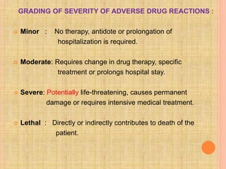 GRADING OF SEVERITY OF ADVERSE DRUG REACTIONS :
 Minor : No therapy, antidote or prolongation of
hospitalization is requi...