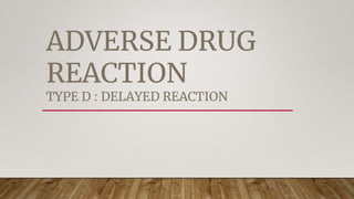 ADVERSE DRUG
REACTION
TYPE D : DELAYED REACTION
 