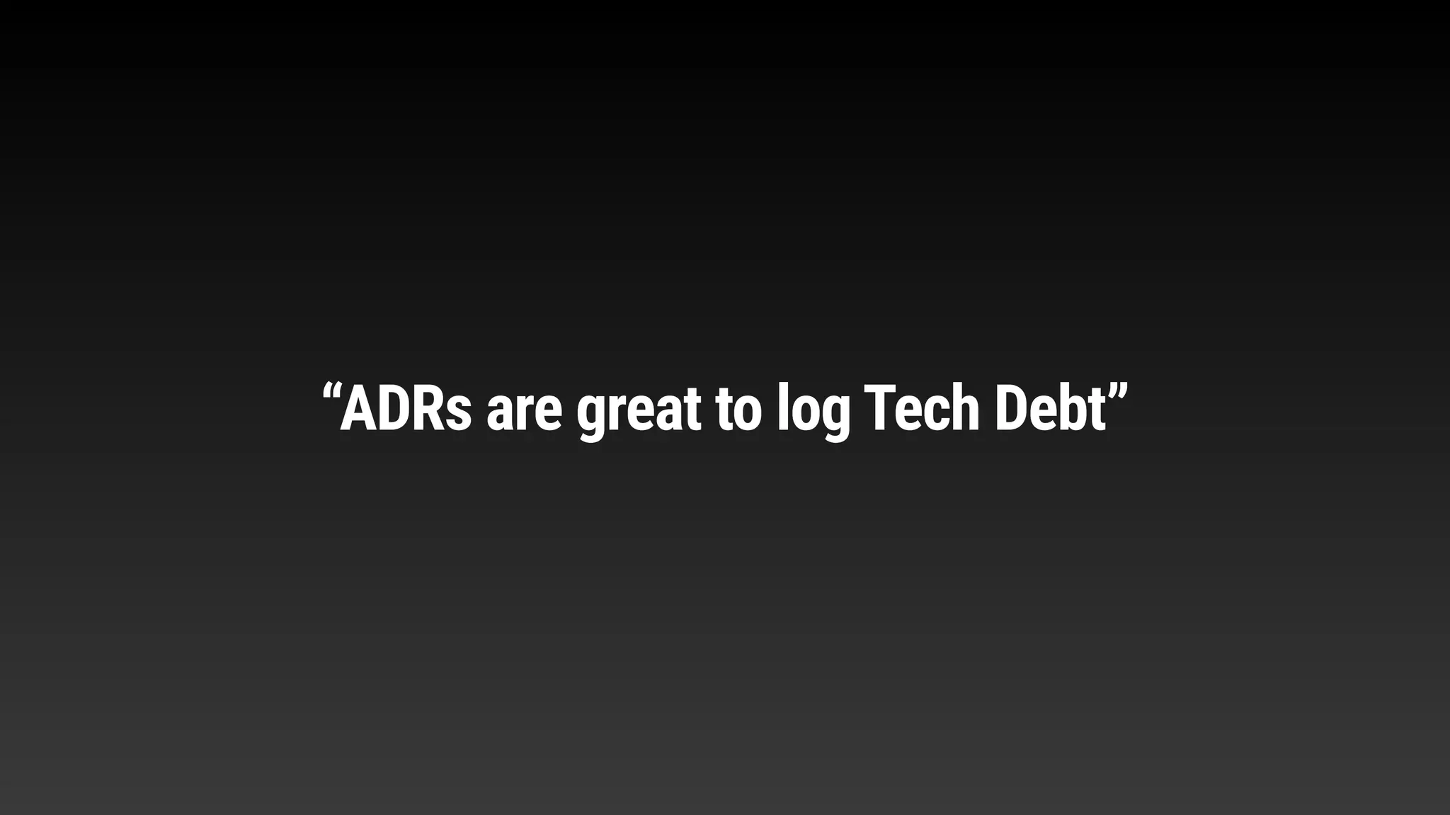“ADRs are great to log Tech Debt”
 