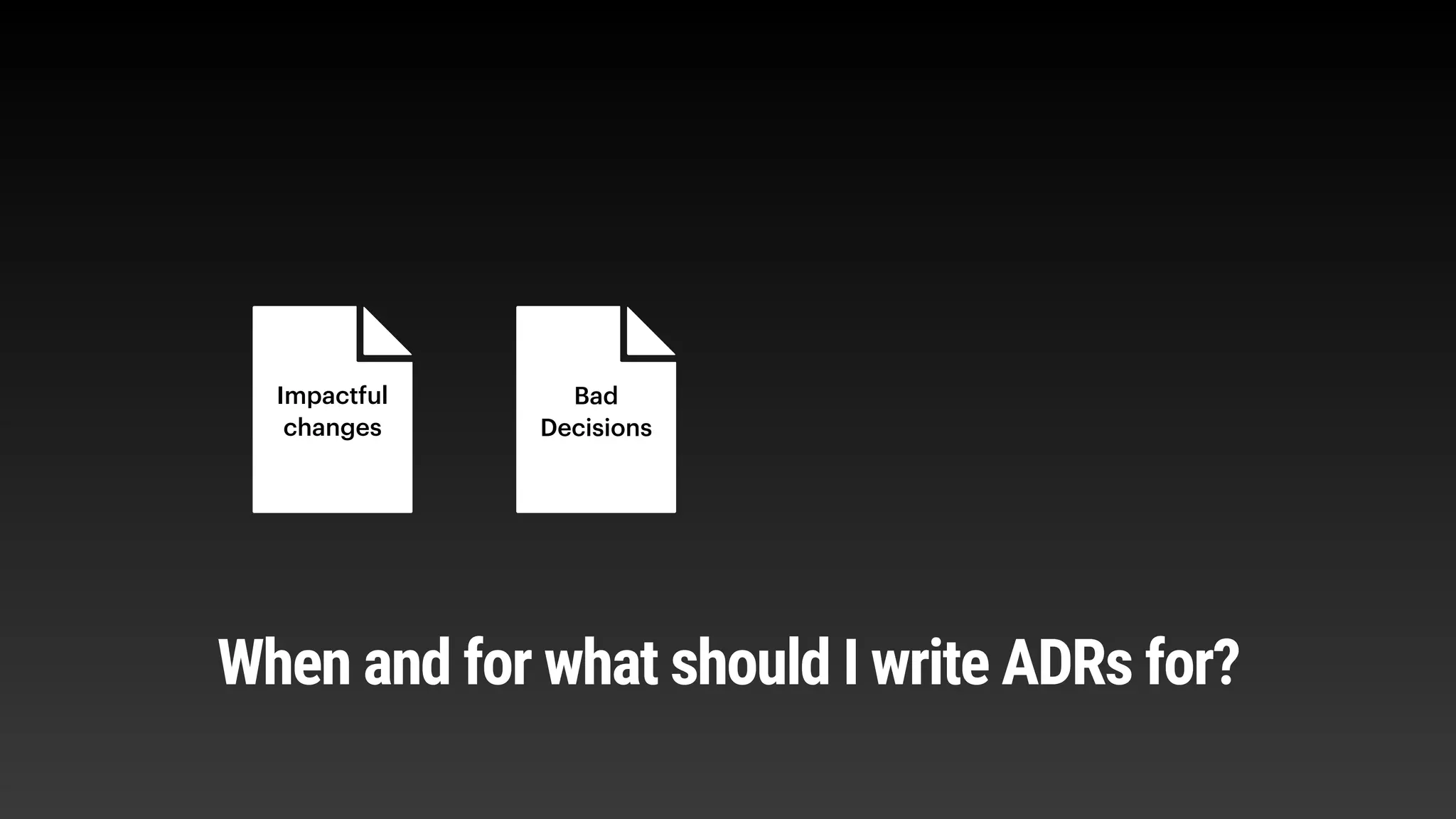 Impactful
changes
Bad
Decisions
When and for what should I write ADRs for?
 