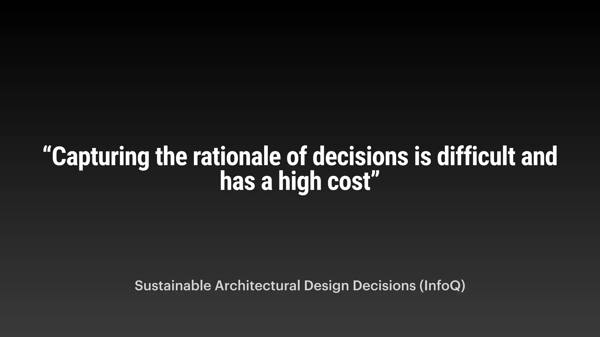 Sustainable Architectural Design Decisions (InfoQ)
“Capturing the rationale of decisions is difficult and
has a high cost”
 