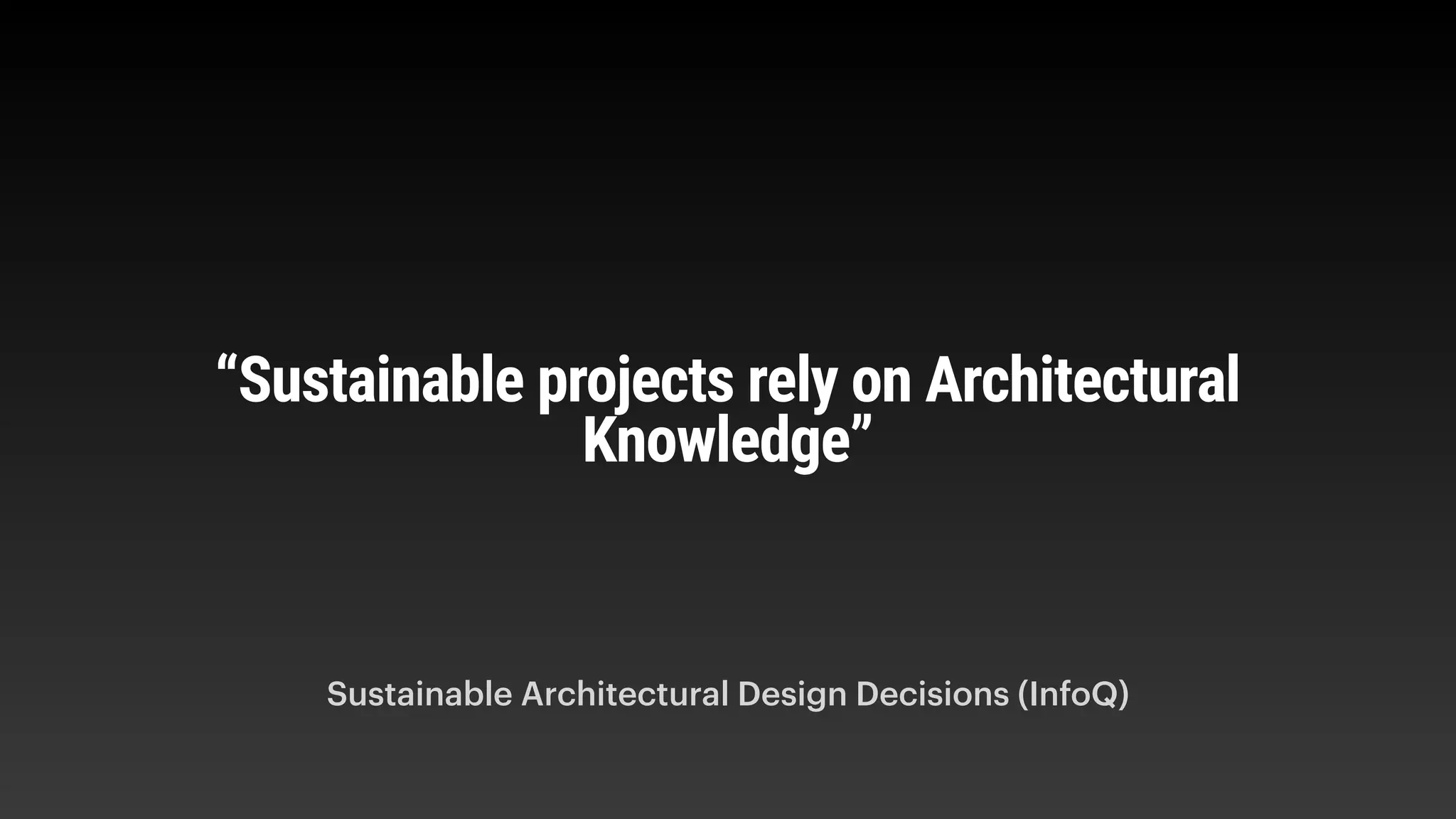 “Sustainable projects rely on Architectural
Knowledge”
Sustainable Architectural Design Decisions (InfoQ)
 