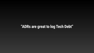 “ADRs are great to log Tech Debt”
 