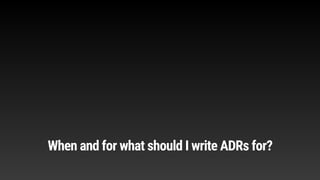 When and for what should I write ADRs for?
 