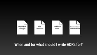 Impactful
changes
Bad
Decisions
Technical
Debt
Unconventional
Implementations
When and for what should I write ADRs for?
 