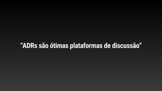 “ADRs são ótimas plataformas de discussão”
 