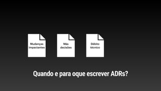 Mudanças
impactantes
Más
decisões
Débito
técnico
Quando e para oque escrever ADRs?
 