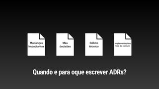 Mudanças
impactantes
Más
decisões
Débito
técnico
Implementações
fora do comum
Quando e para oque escrever ADRs?
 