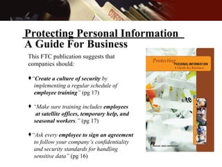 <ul><ul><li>This FTC publication suggests that companies should : </li></ul></ul><ul><ul><li>“ Create a culture of securit...