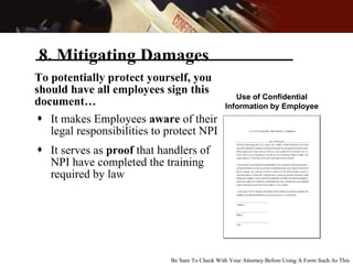 8. Mitigating Damages <ul><li>It makes Employees  aware  of their legal responsibilities to protect NPI </li></ul><ul><li>...