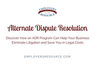 Alternate Dispute Resolution
Discover How an ADR Program Can Help Your Business
Eliminate Litigation and Save You in Legal Costs
E M P L O Y E R S R E S O U R C E . C O M
 