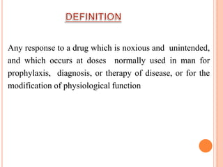 Any response to a drug which is noxious and unintended,
and which occurs at doses normally used in man for
prophylaxis, diagnosis, or therapy of disease, or for the
modification of physiological function
 