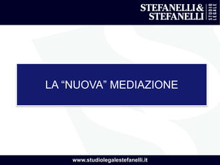 www.studiolegalestefanelli.it
LA “NUOVA” MEDIAZIONE
 