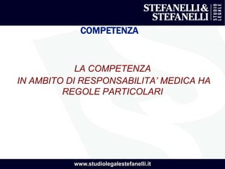 www.studiolegalestefanelli.it
COMPETENZA
LA COMPETENZA
IN AMBITO DI RESPONSABILITA’ MEDICA HA
REGOLE PARTICOLARI
 
