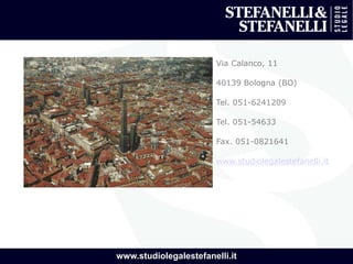 www.studiolegalestefanelli.it
Via Calanco, 11
40139 Bologna (BO)
Tel. 051-6241209
Tel. 051-54633
Fax. 051-0821641
www.studiolegalestefanelli.it
 