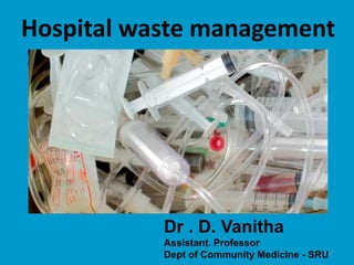 Hospital waste management
Dr . D. Vanitha
Assistant. Professor
Dept of Community Medicine - SRU1
 