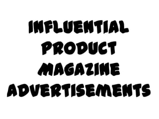 Influential
    Product
   Magazine
Advertisements
 
