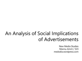 An Analysis of Social Implications
of Advertisements
New Media Studies
Mannu Amrit / 523
medodia.wordpress.com
 