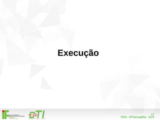 17 
PDS - IFFarroupilha - SVS 
Execução 
 