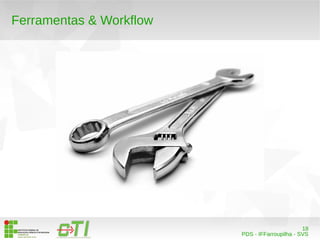 18 
PDS - IFFarroupilha - SVS 
Ferramentas & Workflow 
 